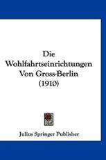 Die Wohlfahrtseinrichtungen Von Gross-Berlin (1910) - Springer Publisher Julius Springer Publisher (author), Julius Springer Publisher (author)