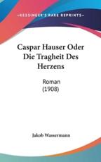 Caspar Hauser Oder Die Tragheit Des Herzens - Jakob Wassermann