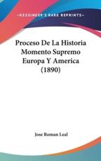 Proceso De La Historia Momento Supremo Europa Y America (1890) - Jose Roman Leal