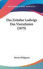 Das Zeitalter Ludwigs Des Vierzehnten (1879) - Martin Philippson (author)