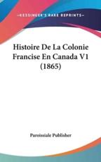 Histoire De La Colonie Francise En Canada V1 (1865) - Publisher Paroissiale Publisher (author), Paroissiale Publisher (author)