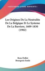 Les Origines De La Neutralite De La Belgique Et Le Systeme De La Barriere, 1609-1830 (1902) - Rene Dollot, Bourgeois Emile (introduction)