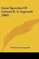 Great Speeches Of Colonel R. G. Ingersoll (1885) - Colonel Robert Green Ingersoll (author)