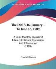 The Dial V46, January 1 To June 16, 1909 - Francis F Browne (editor)