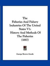 The Fisheries And Fishery Industries Of The United States V1 - George Brown Goode