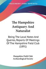 The Hampshire Antiquary And Naturalist: Being The Local Notes And Queries, Reports Of Meetings Of The Hampshire Field Club (1891)