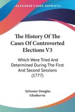 The History Of The Cases Of Controverted Elections V3 - Sylvester Douglas Glenbervie (author)