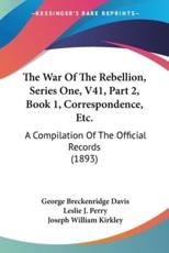 The War of the Rebellion, Series One, V41, Part 2, Book 1, Correspondence, Etc. - George Breckenridge Davis (editor), Leslie J Perry (editor), Joseph William Kirkley (editor)