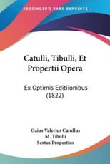 Catulli, Tibulli, Et Propertii Opera - Professor Gaius Valerius Catullus, M Tibulli, Sextus Propertius