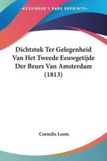 Dichtstuk Ter Gelegenheid Van Het Tweede Eeuwgetijde Der Beurs Van Amsterdam (1813) - Cornelis Loots (author)