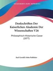 Denkschriften Der Kaiserlichen Akademie Der Wissenschaften V26 - Karl Gerold's Sohn Publisher