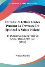 Extraits De Lettres Ecrites Pendant La Traversee De Spithead A Sainte-Helene - William Warden