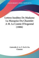 Lettres Inedites De Madame La Marquise Du Chastelet A M. Le Comte D'Argental (1806) - Gabrielle E Le T De B Du Chatelet