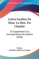 Lettres Inedites De Mme. La Mise. Du Chatelet - Voltaire, Gabrielle Emilie Du Chatelet