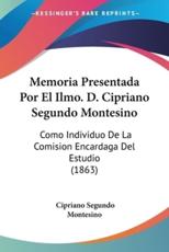 Memoria Presentada Por El Ilmo. D. Cipriano Segundo Montesino - Cipriano Segundo Montesino (author)