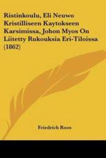 Ristinkoulu, Eli Neuwo Kristilliseen Kaytokseen Karsimissa, Johon Myos on Liitetty Rukouksia Eri-Tiloissa (1862) - Friedrich Roos (author)