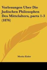 Vorlesungen Uber Die Judischen Philosophen Des Mittelalters, Parts 1-3 (1876) - Moritz Eisler