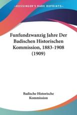 Funfundzwanzig Jahre Der Badischen Historischen Kommission, 1883-1908 (1909) - Historische Kommission Badische Historische Kommission (author), Badische Historische Kommission (author)