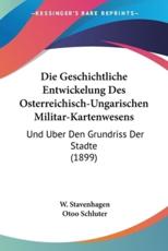 Die Geschichtliche Entwickelung Des Osterreichisch-Ungarischen Militar-Kartenwesens - W Stavenhagen, Otoo Schluter