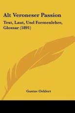 Alt Veroneser Passion: Text, Laut, Und Formenlehre, Glossar (1891)