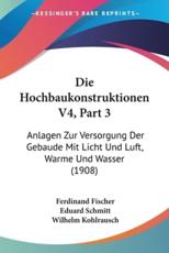 Die Hochbaukonstruktionen V4, Part 3 - Ferdinand Fischer (author), Eduard Schmitt (author), Wilhelm Kohlrausch (author)