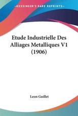 Etude Industrielle Des Alliages Metalliques V1 (1906) - Leon Guillet