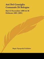 Atti Del Consiglio Comunale Di Bologna - Tipografia Publisher Regia Tipografia Publisher (author), Regia Tipografia Publisher (author)