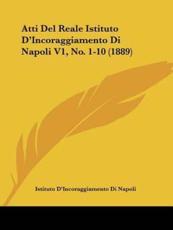 Atti Del Reale Istituto D'Incoraggiamento Di Napoli V1, No. 1-10 (1889) - Istituto d'Incoraggiamento Di Napoli (other)