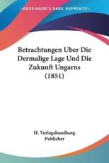 Betrachtungen Uber Die Dermalige Lage Und Die Zukunft Ungarns (1851) - H Verlagshandlung Publisher (other)