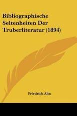 Bibliographische Seltenheiten Der Truberliteratur (1894) - Friedrich Ahn (author)