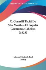 C. Cornelii Taciti De Situ Moribus Et Populis Germaniae Libellus (1823) - Johann Friedrich Karl Dilthey