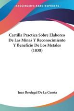 Cartilla Practica Sobre Elaboreo De Las Minas Y Reconocimiento Y Beneficio De Los Metales (1838) - Juan Berdegal De La Cuesta