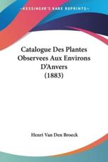 Catalogue Des Plantes Observees Aux Environs D'Anvers (1883) - Henri Van Den Broeck (author)