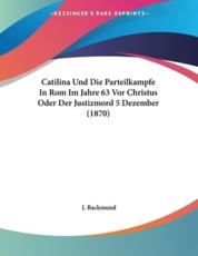 Catilina Und Die Parteilkampfe In Rom Im Jahre 63 Vor Christus Oder Der Justizmord 5 Dezember (1870) - J Backmund