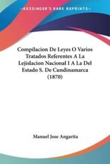 Compilacion De Leyes O Varios Tratados Referentes A La Lejislacion Nacional I A La Del Estado S. De Cundinamarca (1870) - Manuel Jose Angarita