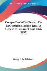 Compte Rendu Des Travaux De La Quatrieme Session Tenue A Geneve Du 24 Au 29 Aout 1896 (1897) - Georg Et Co Publisher (other)