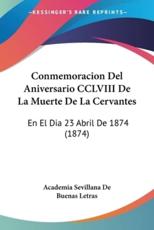 Conmemoracion Del Aniversario CCLVIII De La Muerte De La Cervantes - Sevillana De Buenas Letras Academia Sevillana De Buenas Letras (author), Academia Sevillana De Buenas Letras (author)