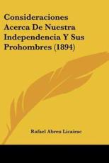 Consideraciones Acerca De Nuestra Independencia Y Sus Prohombres (1894) - Rafael Abreu Licairac (author)