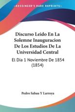 Discurso Leido En La Solemne Inauguracion De Los Estudios De La Universidad Central - Pedro Sabau y Larroya (author)
