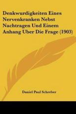 Denkwurdigkeiten Eines Nervenkranken Nebst Nachtragen Und Einem Anhang Uber Die Frage (1903) - Daniel Paul Schreber