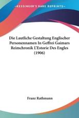 Die Lautliche Gestaltung Englischer Personennamen in Geffrei Gaimars Reimchronik L'Estorie Des Engles (1906) - Franz Rathmann