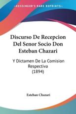 Discurso De Recepcion Del Senor Socio Don Esteban Chazari - Esteban Chazari (author)