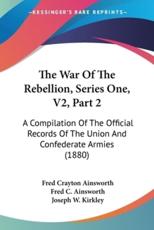 The War Of The Rebellion, Series One, V2, Part 2 - Fred Crayton Ainsworth (author), Fred C Ainsworth (editor), Joseph W Kirkley (editor)