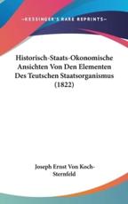 Historisch-Staats-Okonomische Ansichten Von Den Elementen Des Teutschen Staatsorganismus (1822) - Joseph Ernst Von Koch-Sternfeld (author)