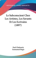 Le Subconscient Chez Les Artistes, Les Savants Et Les Ecrivains (1897) - Paul Chabaneix, Emmanuel Regis (foreword)