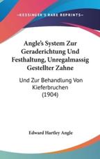 Angle's System Zur Geraderichtung Und Festhaltung, Unregalmassig Gestellter Zahne - Edward Hartley Angle (author)
