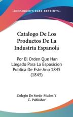 Catalogo De Los Productos De La Industria Espanola - Colegio De Sordo-Mudos y C Publisher (author)
