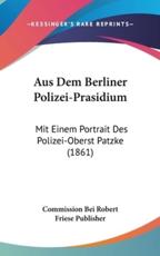 Aus Dem Berliner Polizei-Prasidium - Commission Bei Robert Friese Publisher (author)