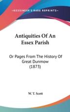 Antiquities Of An Essex Parish - W T Scott (author)