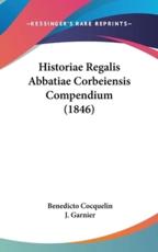 Historiae Regalis Abbatiae Corbeiensis Compendium (1846) - Benedicto Cocquelin, Colonel J Garnier (editor)